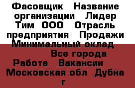 Фасовщик › Название организации ­ Лидер Тим, ООО › Отрасль предприятия ­ Продажи › Минимальный оклад ­ 14 000 - Все города Работа » Вакансии   . Московская обл.,Дубна г.